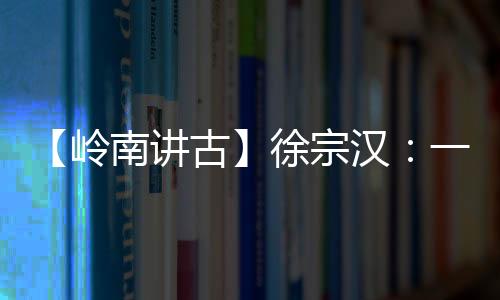 【岭南讲古】徐宗汉：一生投身革命与公益的“香山女侠”